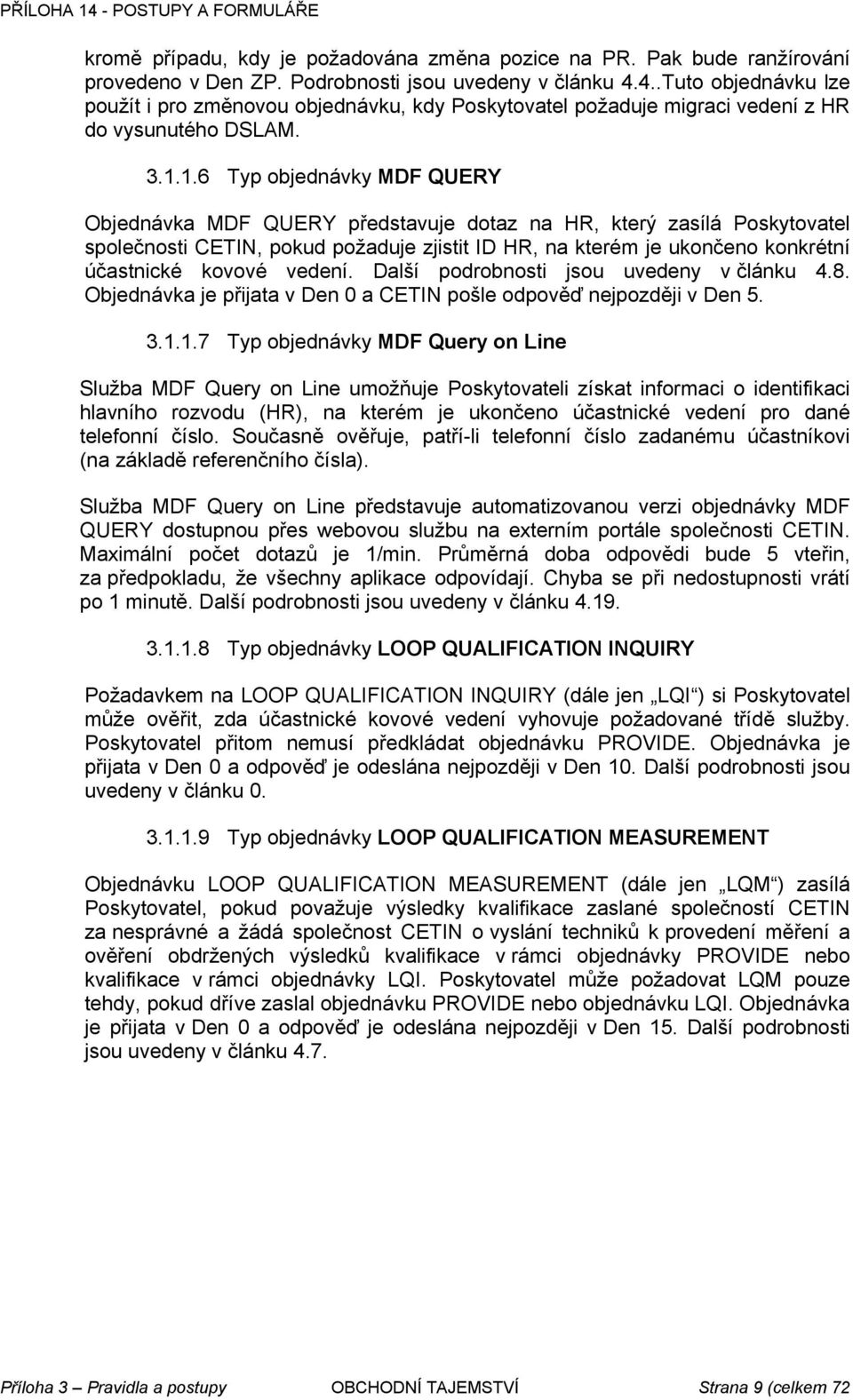 1.6 Typ objednávky MDF QUERY Objednávka MDF QUERY představuje dotaz na HR, který zasílá Poskytovatel společnosti CETIN, pokud požaduje zjistit ID HR, na kterém je ukončeno konkrétní účastnické kovové