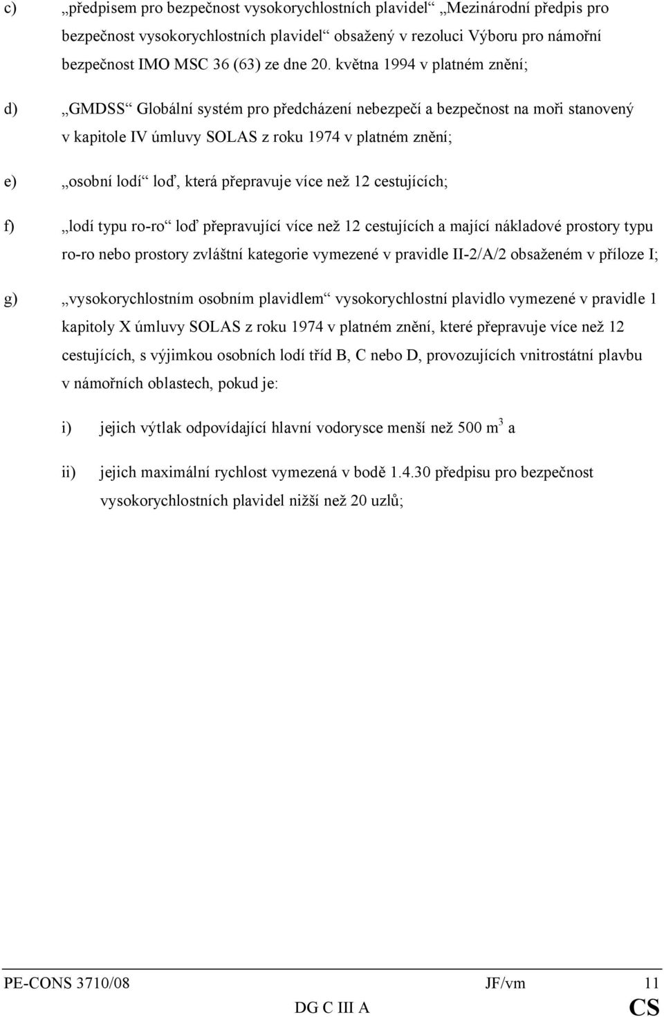 přepravuje více než 12 cestujících; f) lodí typu ro-ro loď přepravující více než 12 cestujících a mající nákladové prostory typu ro-ro nebo prostory zvláštní kategorie vymezené v pravidle II-2/A/2