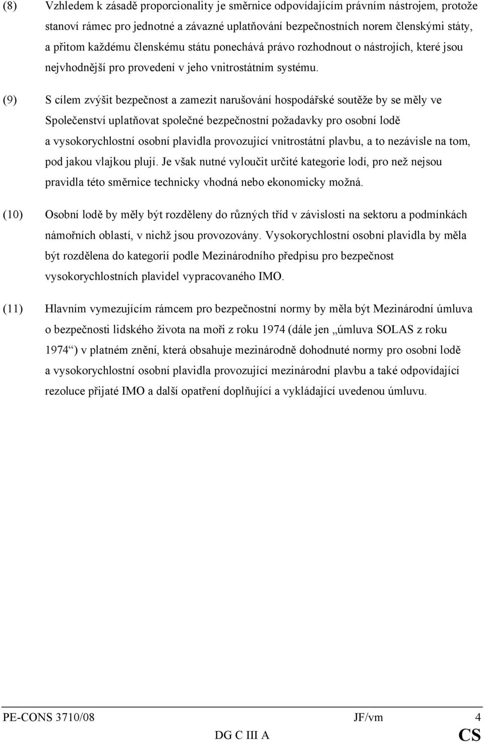(9) S cílem zvýšit bezpečnost a zamezit narušování hospodářské soutěže by se měly ve Společenství uplatňovat společné bezpečnostní požadavky pro osobní lodě a vysokorychlostní osobní plavidla