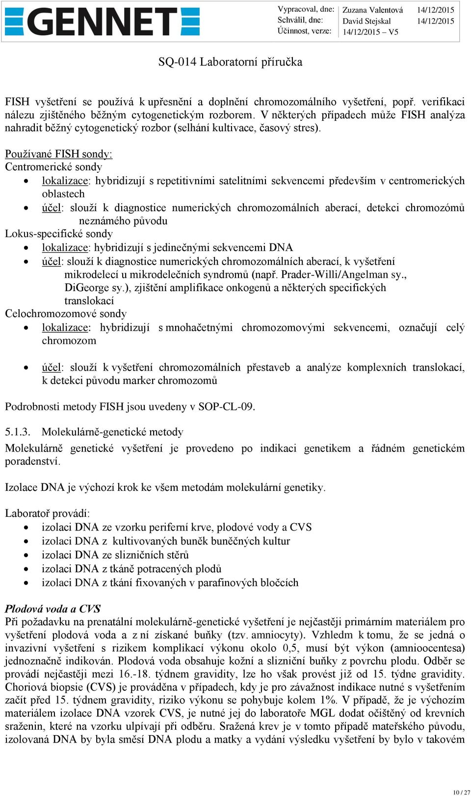 Používané FISH sondy: Centromerické sondy lokalizace: hybridizují s repetitivními satelitními sekvencemi především v centromerických oblastech účel: slouží k diagnostice numerických chromozomálních