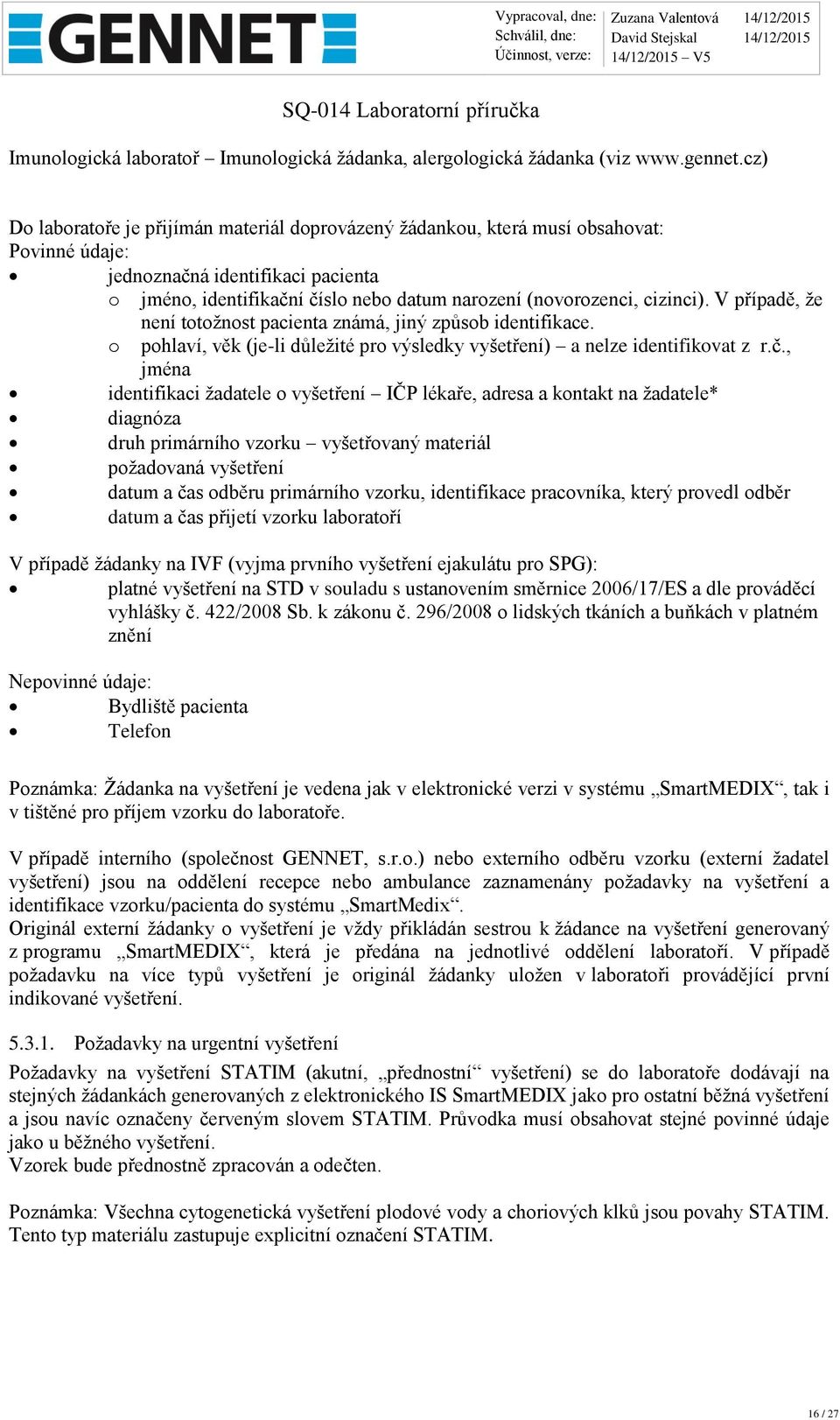 cizinci). V případě, že není totožnost pacienta známá, jiný způsob identifikace. o pohlaví, věk (je-li důležité pro výsledky vyšetření) a nelze identifikovat z r.č.