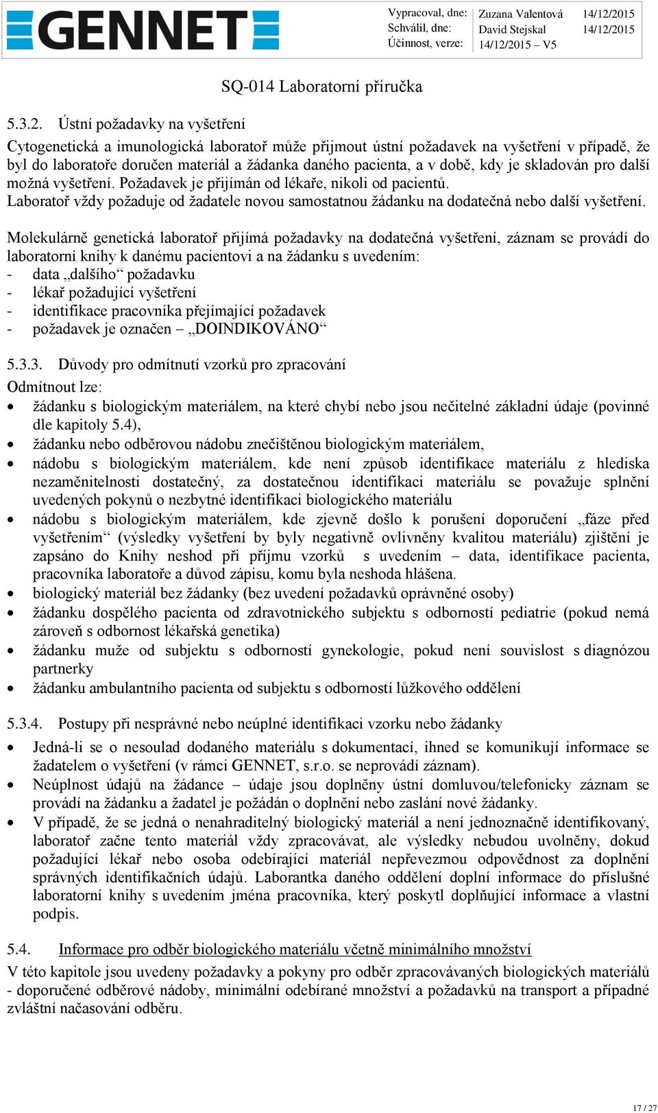 kdy je skladován pro další možná vyšetření. Požadavek je přijímán od lékaře, nikoli od pacientů. Laboratoř vždy požaduje od žadatele novou samostatnou žádanku na dodatečná nebo další vyšetření.