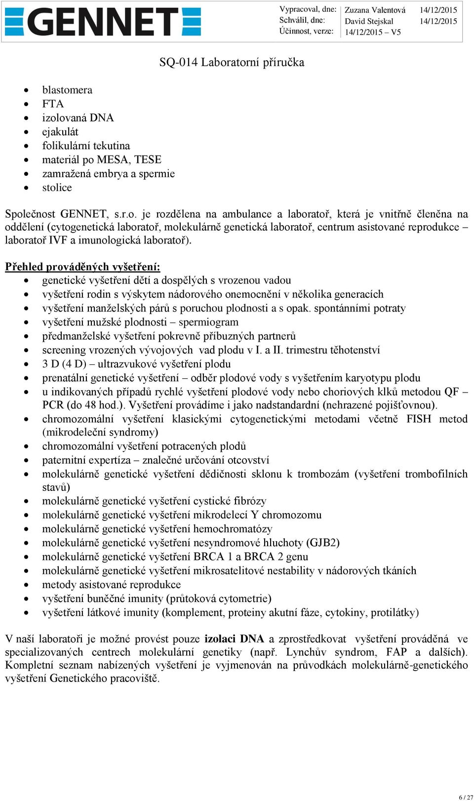 ovaná DNA ejakulát folikulární tekutina materiál po MESA, TESE zamražená embrya a spermie stolice Společnost GENNET, s.r.o. je rozdělena na ambulance a laboratoř, která je vnitřně členěna na oddělení
