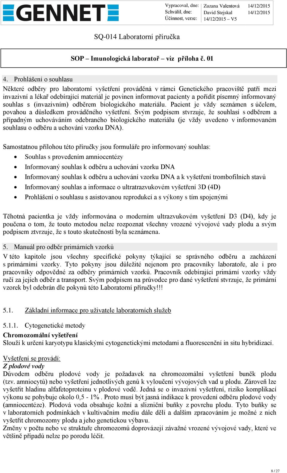 písemný informovaný souhlas s (invazivním) odběrem biologického materiálu. Pacient je vždy seznámen s účelem, povahou a důsledkem prováděného vyšetření.