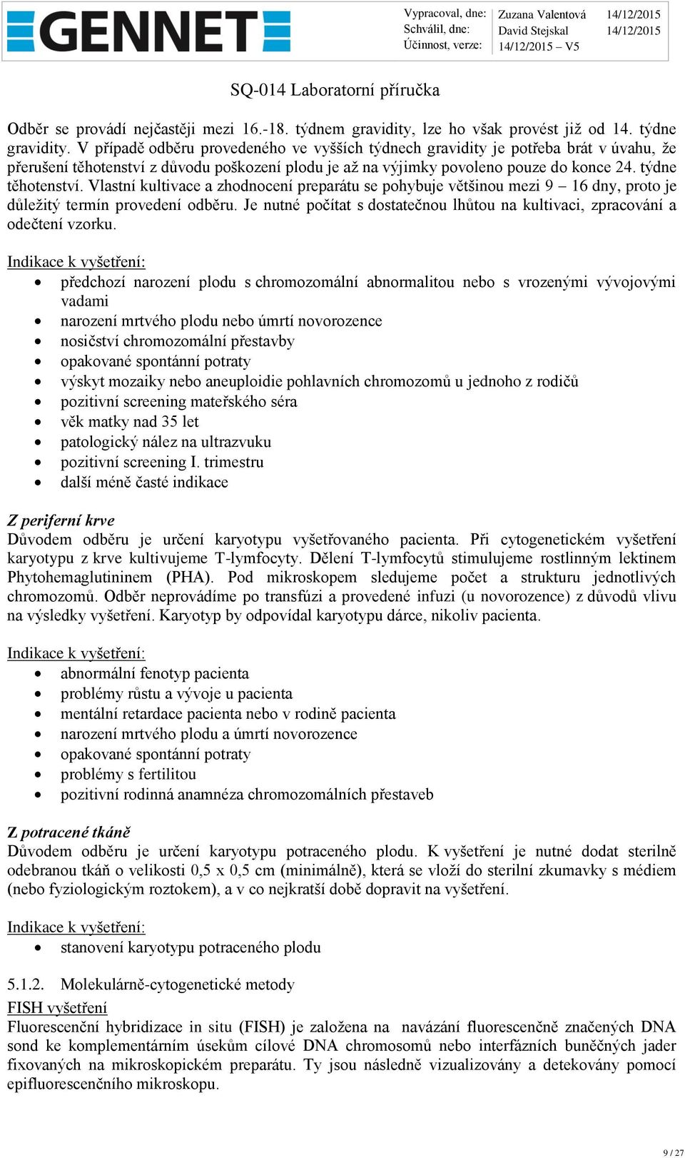 Vlastní kultivace a zhodnocení preparátu se pohybuje většinou mezi 9 16 dny, proto je důležitý termín provedení odběru.
