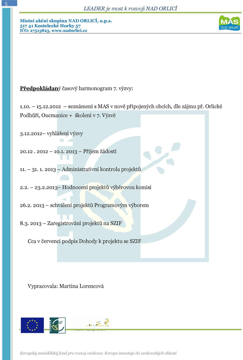 .1. 2013 Příjem žádostí 11. 31. 1. 2013 Administrativní kontrola projektů 2.2. 23.2.2013 Hodnocení projektů výběrovou komisí 26.