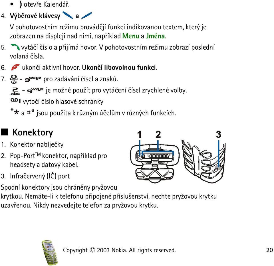 vytoèí èíslo hlasové schránky a jsou pou¾ita k rùzným úèelùm v rùzných funkcích. Q Konektory 1. Konektor nabíjeèky 2. Pop-Port TM konektor, napøíklad pro headsety a datový kabel. 3.