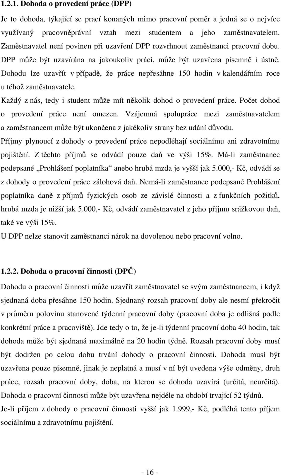 Dohodu lze uzavřít v případě, že práce nepřesáhne 150 hodin v kalendářním roce u téhož zaměstnavatele. Každý z nás, tedy i student může mít několik dohod o provedení práce.