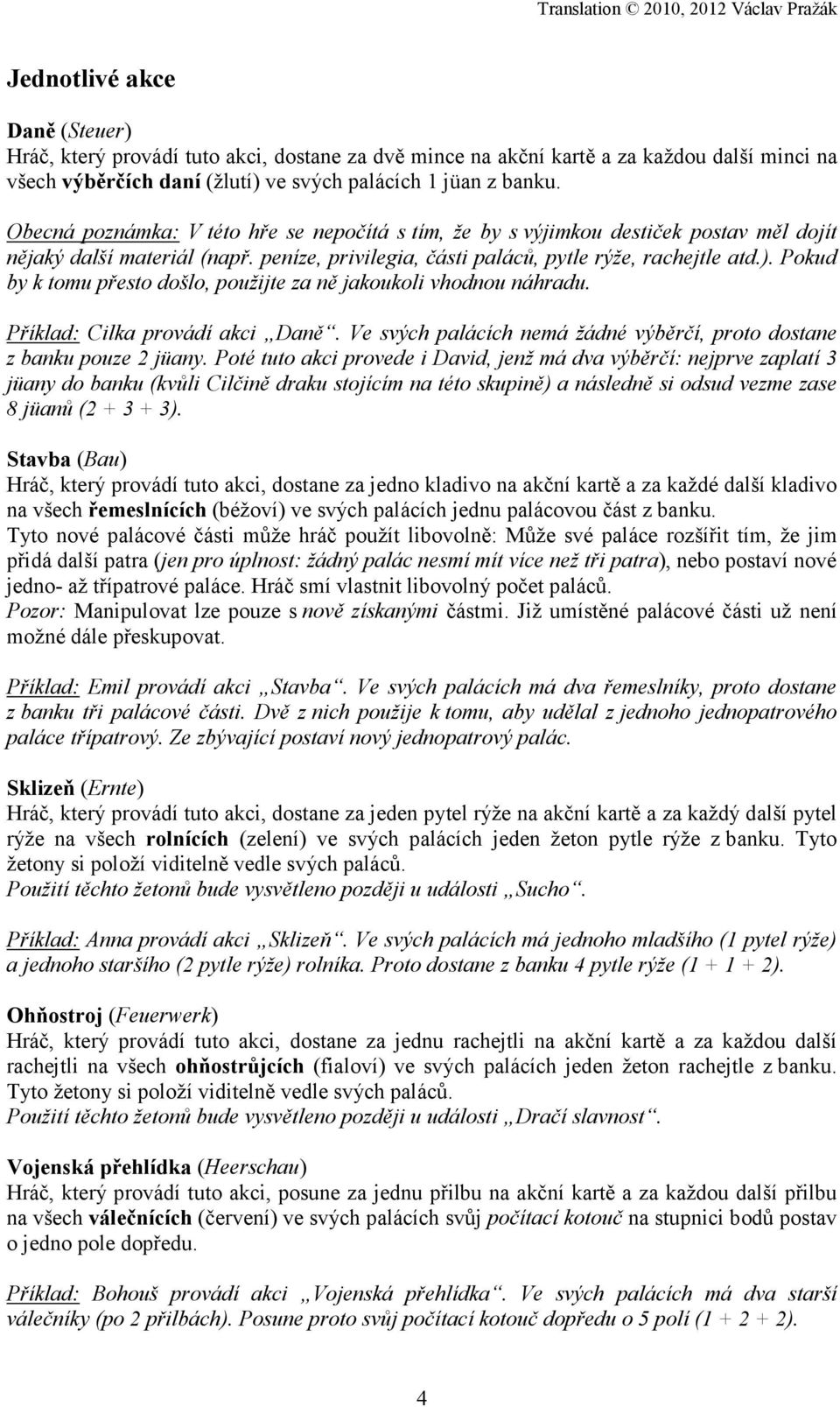 Pokud by k tomu přesto došlo, použijte za ně jakoukoli vhodnou náhradu. Příklad: Cilka provádí akci Daně. Ve svých palácích nemá žádné výběrčí, proto dostane z banku pouze 2 jüany.