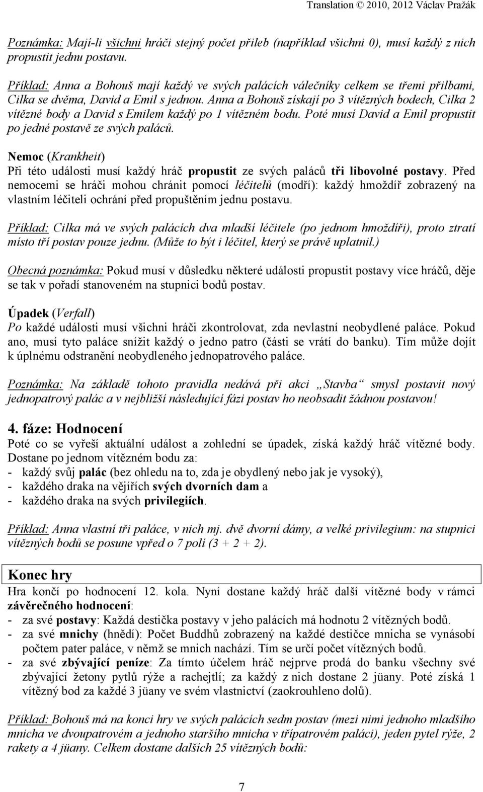 Anna a Bohouš získají po 3 vítězných bodech, Cilka 2 vítězné body a David s Emilem každý po 1 vítězném bodu. Poté musí David a Emil propustit po jedné postavě ze svých paláců.