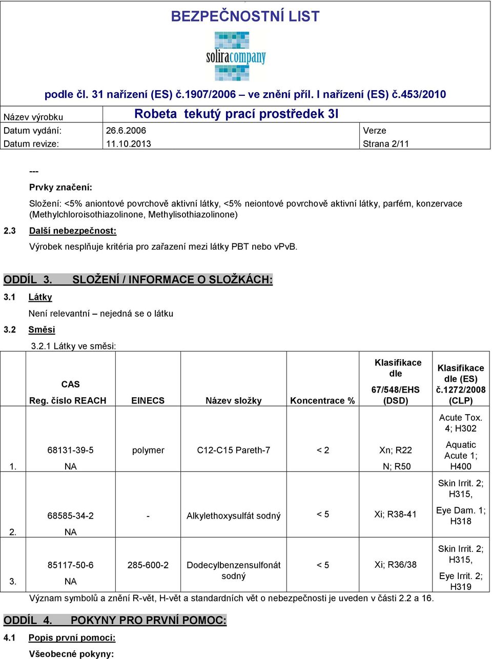 3 Další nebezpečnost: Výrobek nesplňuje kritéria pro zařazení mezi látky PBT nebo vpvb. ODDÍL 3. SLOŽENÍ / INFORMACE O SLOŽKÁCH: 3.1 Látky Není relevantní nejedná se o látku 3.2 