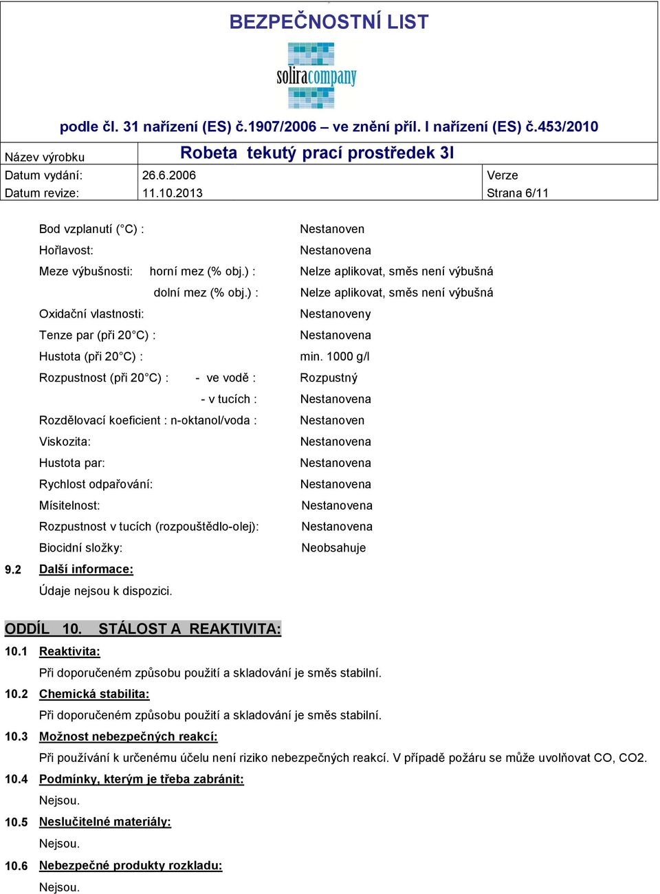 1000 g/l Rozpustnost (při 20 C) : - ve vodě : Rozpustný - v tucích : Rozdělovací koeficient : n-oktanol/voda : Viskozita: Hustota par: Rychlost odpařování: Mísitelnost: Rozpustnost v tucích