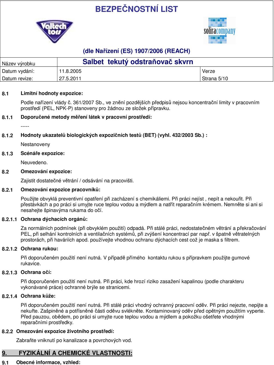 1 Doporučené metody měření látek v pracovní prostředí: ----- 8.1.2 Hodnoty ukazatelů biologických expozičních testů (BET) (vyhl. 432/2003 Sb.) : Nestanoveny 8.1.3 Scénáře expozice: Neuvedeno. 8.2 Omezování expozice: Zajistit dostatečné větrání / odsávání na pracovišti.