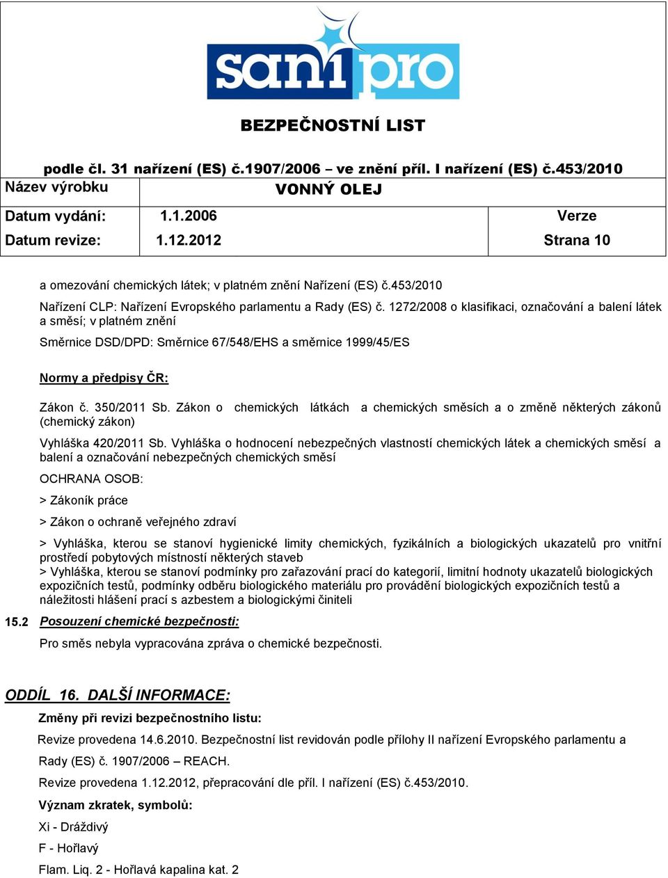 1272/2008 o klasifikaci, označování a balení látek a směsí; v platném znění Směrnice DSD/DPD: Směrnice 67/548/EHS a směrnice 1999/45/ES Normy a předpisy ČR: Zákon č. 350/2011 Sb.