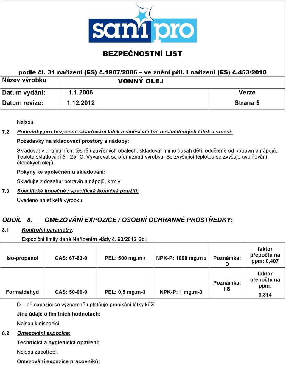 dosah dětí, odděleně od potravin a nápojů. Teplota skladování 5-25 C. Vyvarovat se přemrznutí výrobku. Se zvyšující teplotou se zvyšuje uvolňování éterických olejů.