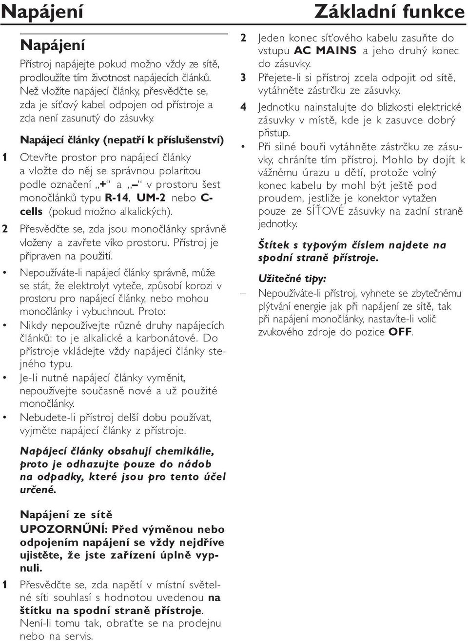 Napájecí články (nepatří k příslušenství) 1 Otevřte prostor pro napájecí články a vložte do něj se správnou polaritou podle označení + a v prostoru šest monočlánků typu R-14, UM-2 nebo C- cells