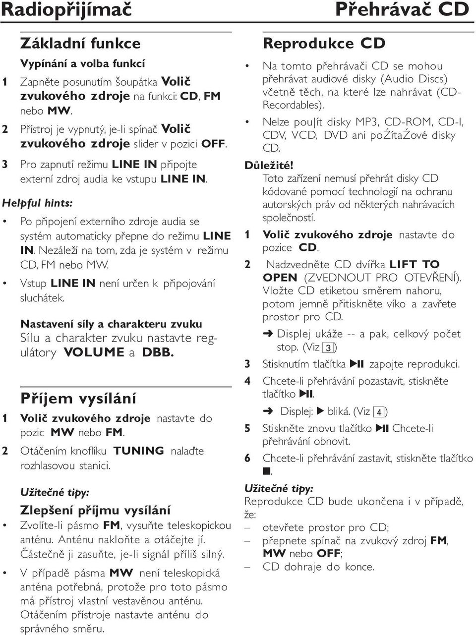 Helpful hints: Po připojení externího zdroje audia se systém automaticky přepne do režimu LINE IN. Nezáleží na tom, zda je systém v režimu CD, FM nebo MW.