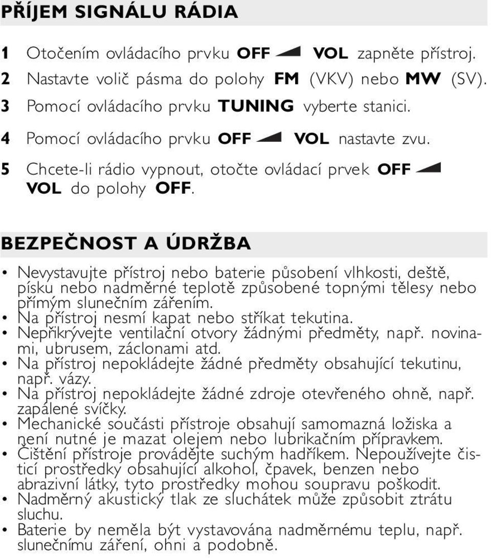 BEZPEČNOST A ÚDRŽBA Nevystavujte přístroj nebo baterie působení vlhkosti, deště, písku nebo nadměrné teplotě způsobené topnými tělesy nebo přímým slunečním zářením.