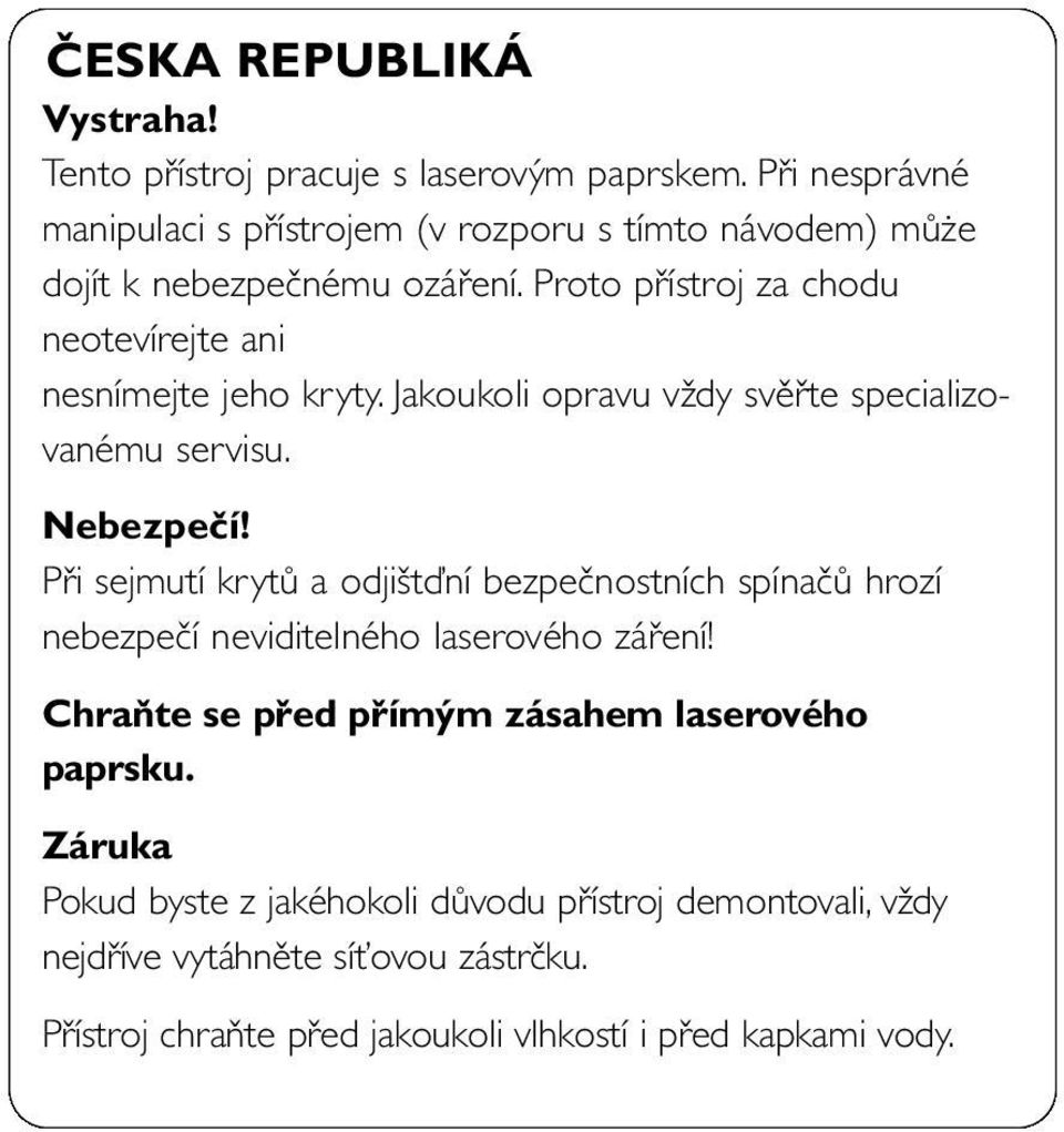 Proto přístroj za chodu neotevírejte ani nesnímejte jeho kryty. Jakoukoli opravu vždy svěřte specializovanému servisu. Nebezpečí!