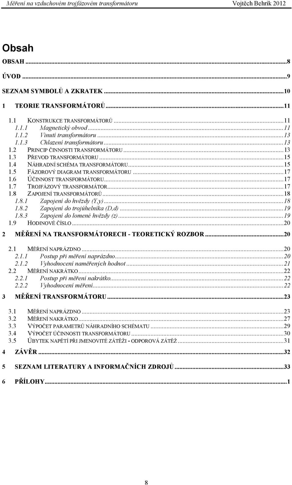 .. 17 1.8 ZAPOJENÍ TRANSFORMÁTORŮ... 18 1.8.1 Zapojení do hvězdy (Y,y)... 18 1.8.2 Zapojení do trojúhelníka (D,d)... 19 1.8.3 Zapojení do lomené hvězdy (z)... 19 1.9 HODINOVÉ ČÍSLO.