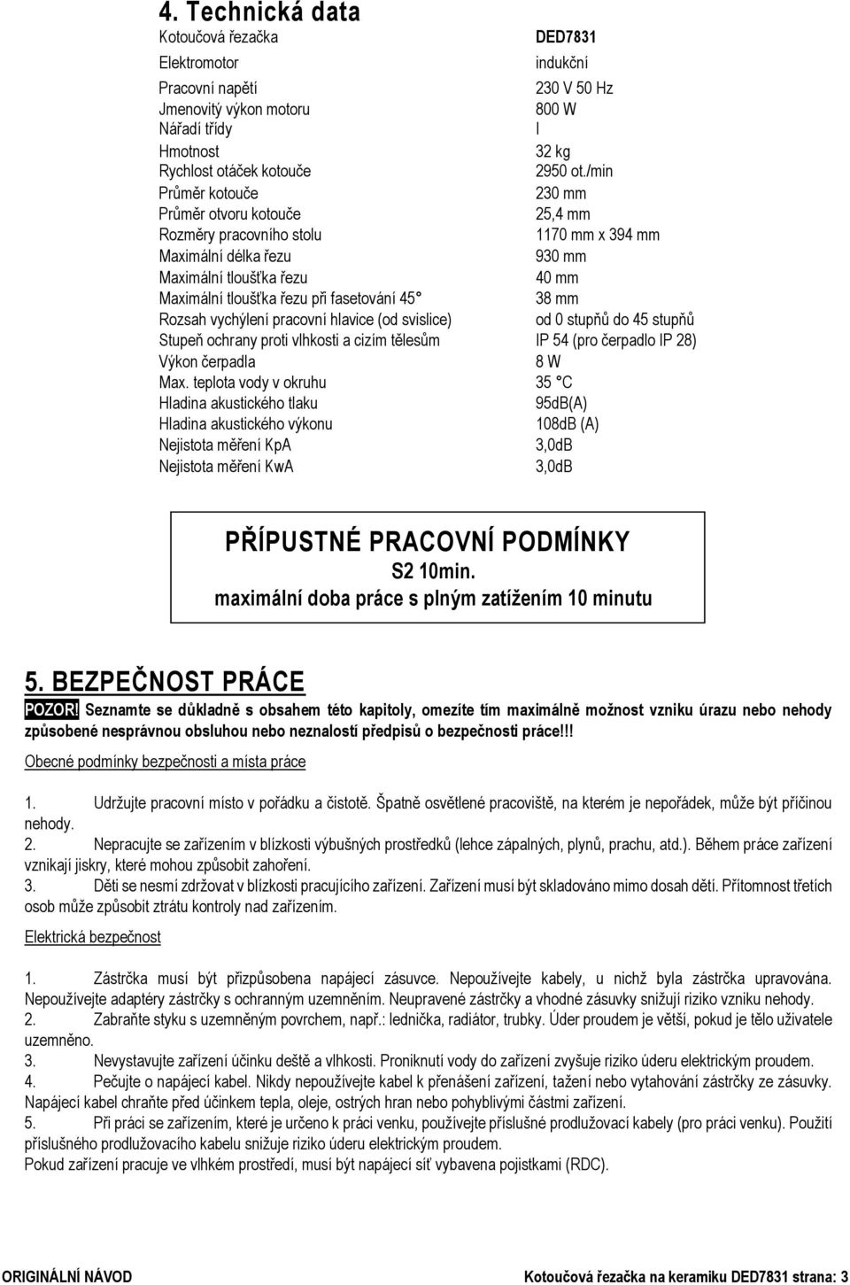 38 mm Rozsah vychýlení pracovní hlavice (od svislice) od 0 stupňů do 45 stupňů Stupeň ochrany proti vlhkosti a cizím tělesům IP 54 (pro čerpadlo IP 28) Výkon čerpadla 8 W Max.
