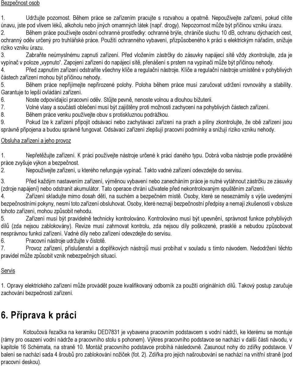 Během práce používejte osobní ochranné prostředky: ochranné brýle, chrániče sluchu 10 db, ochranu dýchacích cest, ochranný oděv určený pro truhlářské práce.