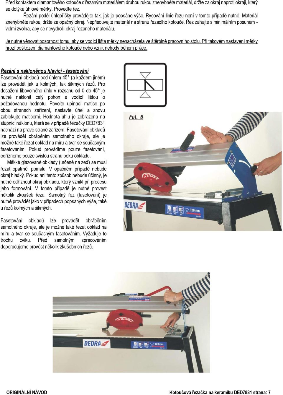 Nepřisouvejte materiál na stranu řezacího kotouče. Řez zahajte s minimálním posunem - velmi zvolna, aby se nevydrolil okraj řezaného materiálu.