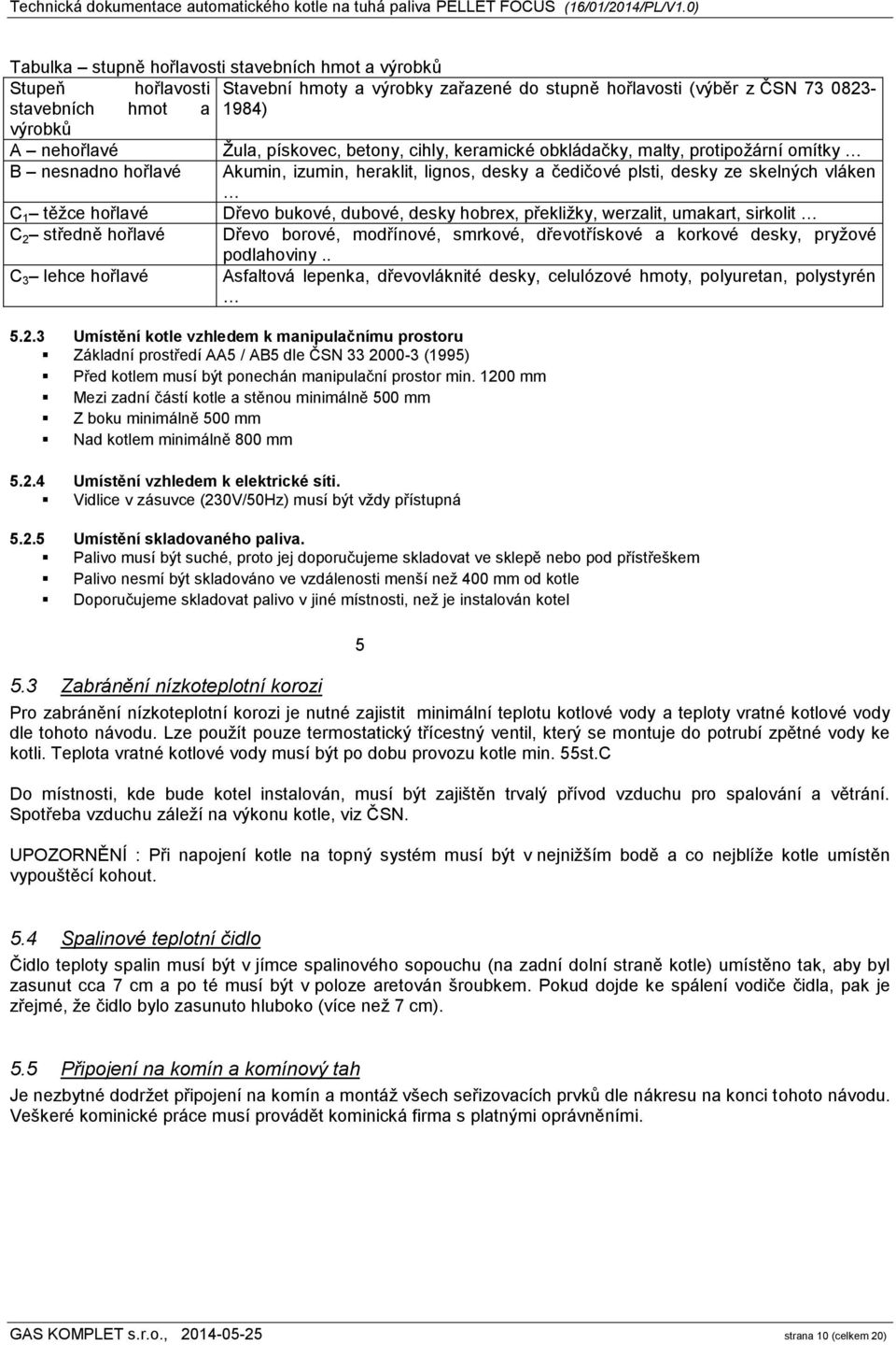 bukové, dubové, desky hobrex, překližky, werzalit, umakart, sirkolit C 2 středně hořlavé Dřevo borové, modřínové, smrkové, dřevotřískové a korkové desky, pryžové podlahoviny.