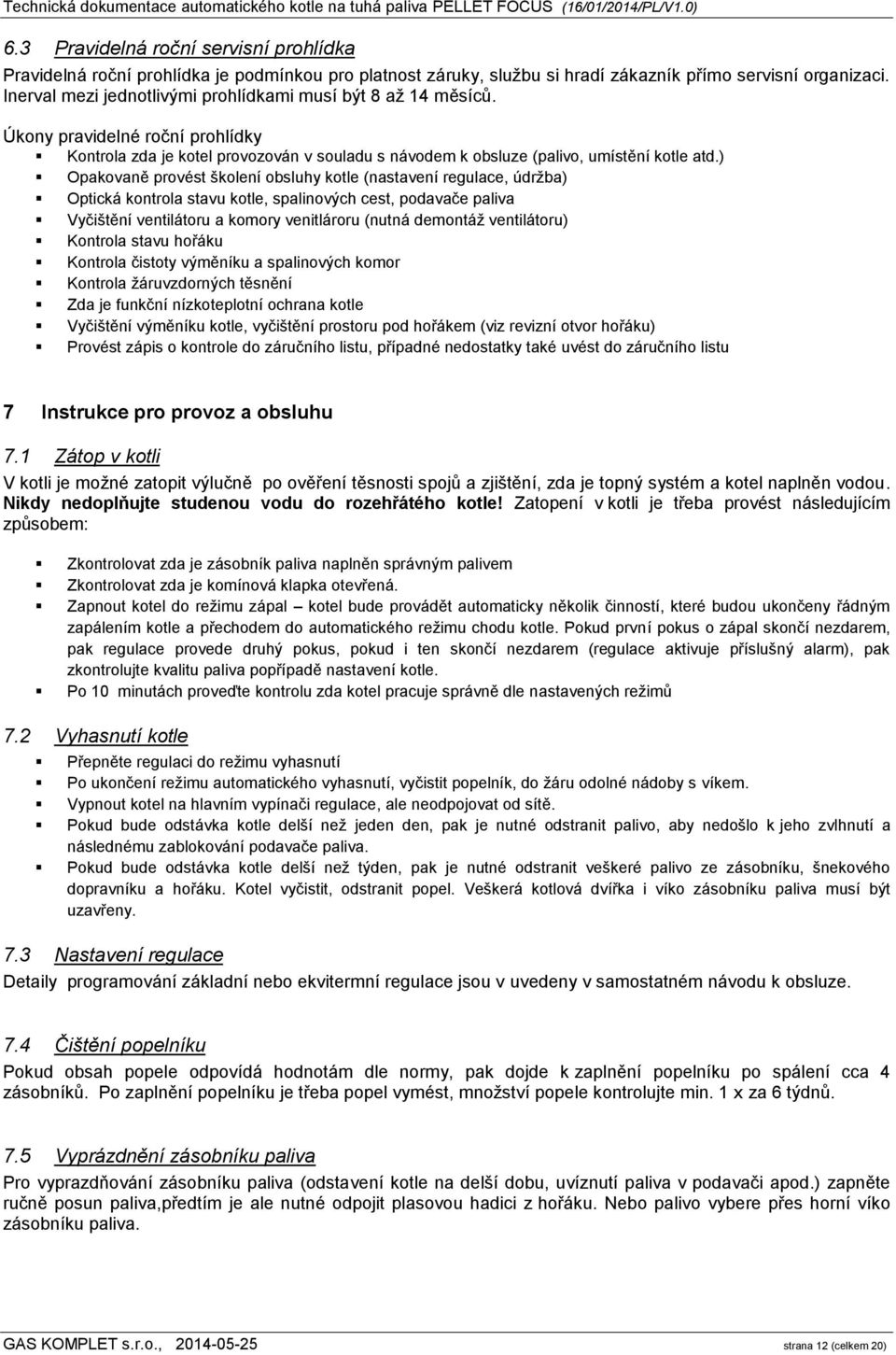 ) Opakovaně provést školení obsluhy kotle (nastavení regulace, údržba) Optická kontrola stavu kotle, spalinových cest, podavače paliva Vyčištění ventilátoru a komory venitlároru (nutná demontáž