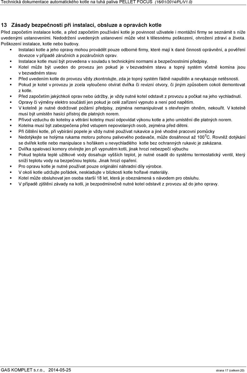 Instalaci kotle a jeho opravy mohou provádět pouze odborné firmy, které mají k dané činnosti oprávnění, a pověření dovozce v případě záručních a pozáručních oprav.