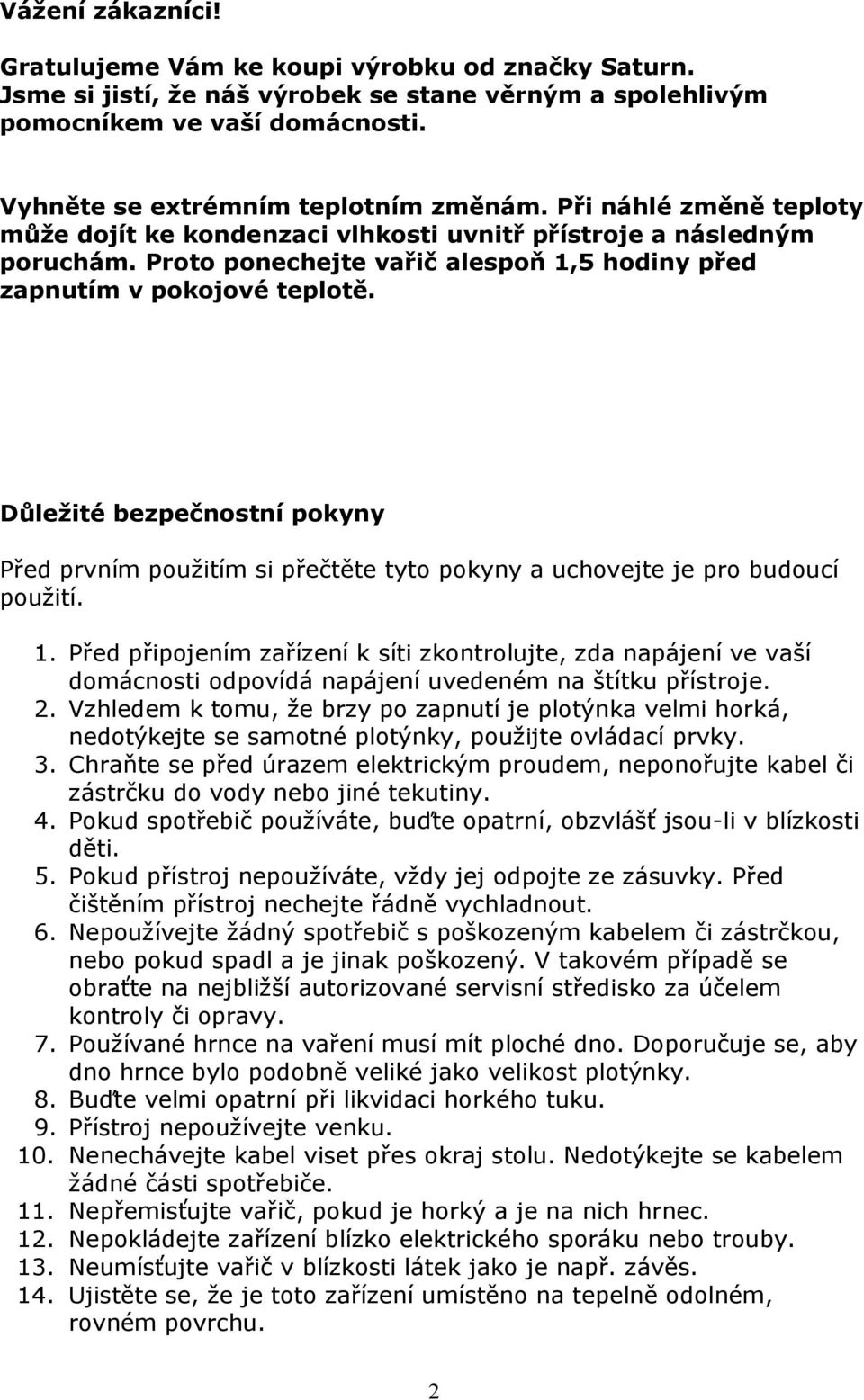 Důležité bezpečnostní pokyny Před prvním použitím si přečtěte tyto pokyny a uchovejte je pro budoucí použití. 1.