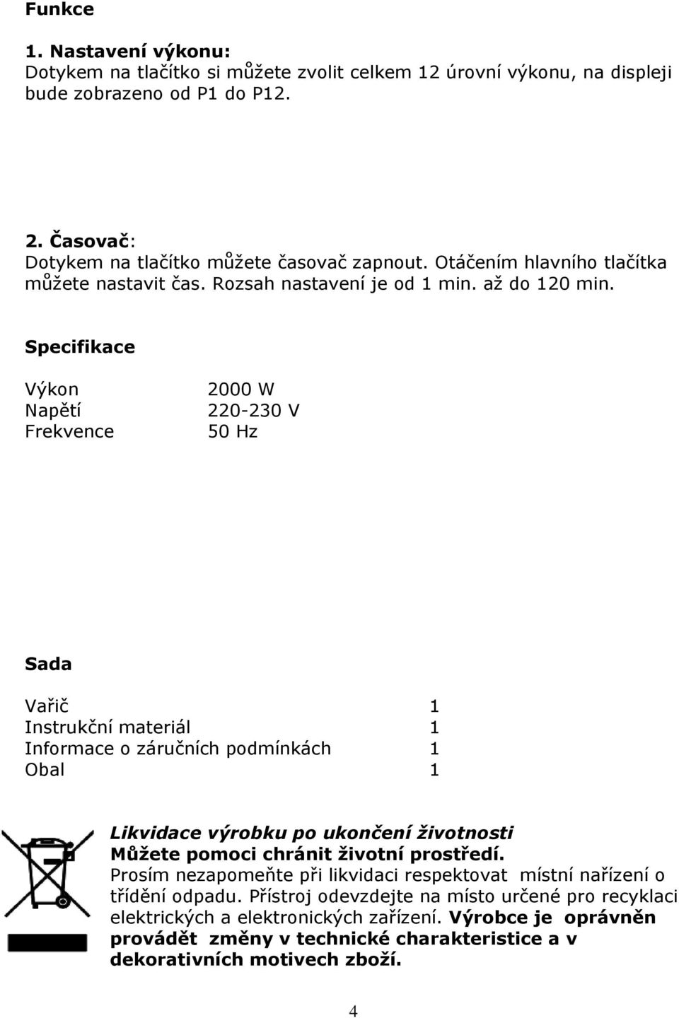 Specifikace Výkon Napětí Frekvence 2000 W 220-230 V 50 Hz Sada Vařič 1 Instrukční materiál 1 Informace o záručních podmínkách 1 Obal 1 Likvidace výrobku po ukončení životnosti Můžete pomoci