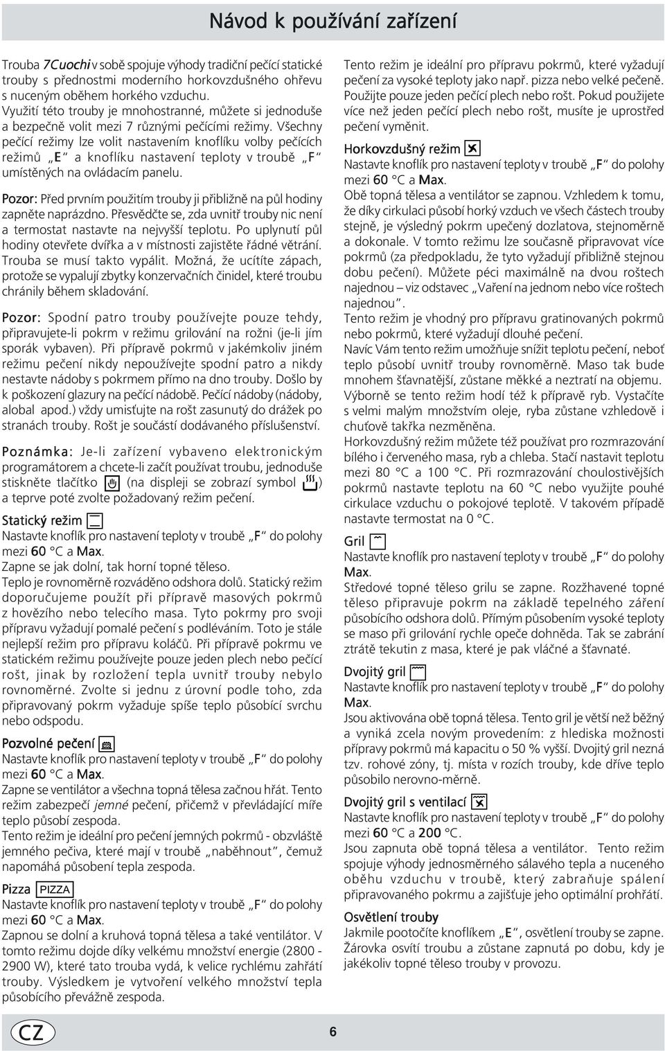 Všechny pečící režimy lze volit nastavením knoflíku volby pečících režimů E a knoflíku nastavení teploty v troubě F umístěných na ovládacím panelu.