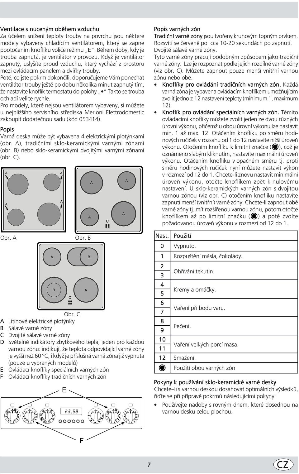 Poté, co jste pokrm dokončili, doporučujeme Vám ponechat ventilátor trouby ještě po dobu několika minut zapnutý tím, že nastavíte knoflík termostatu do polohy Takto se trouba ochladí velice rychle.
