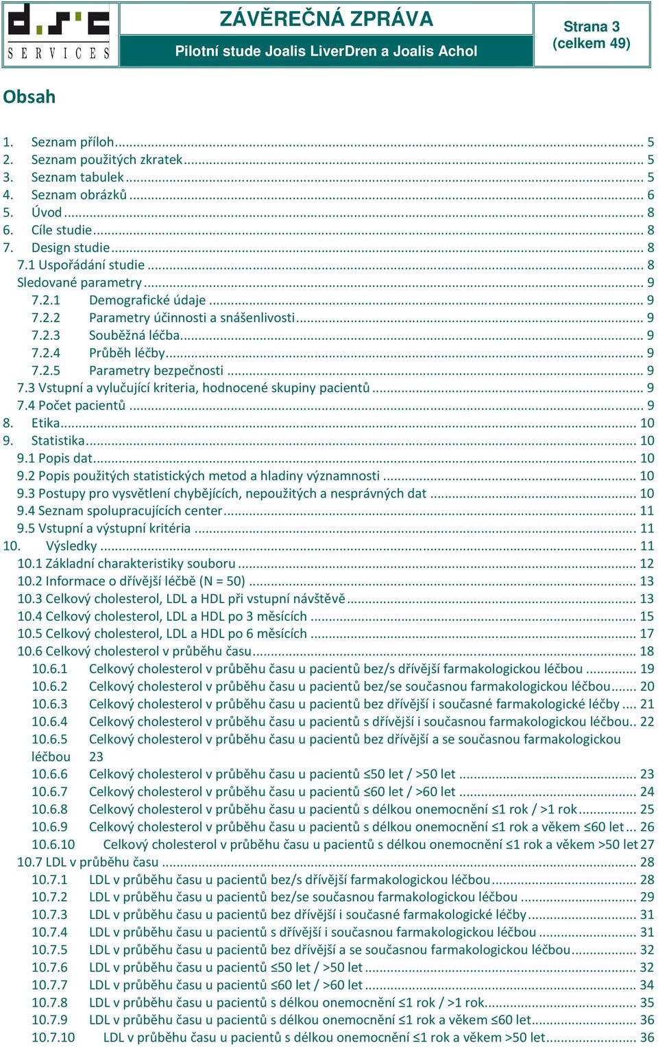 .. 9 7.4 Počet pacientů... 9 8. Etika... 10 9. Statistika... 10 9.1 Popis dat... 10 9.2 Popis použitých statistických metod a hladiny významnosti... 10 9.3 Postupy pro vysvětlení chybějících, nepoužitých a nesprávných dat.