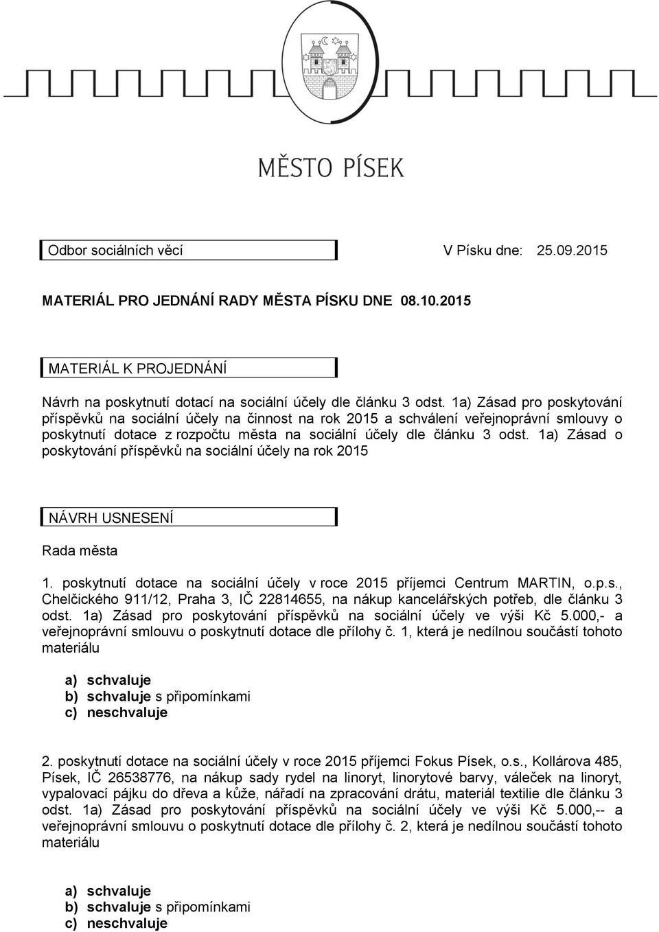 1a) Zásad o poskytování příspěvků na sociální účely na rok 25 NÁVRH USNESENÍ Rada města 1. poskytnutí dotace na sociální účely v roce 25 příjemci Centrum MARTIN, o.p.s., Chelčického 911/12, Praha 3, IČ 22814655, na nákup kancelářských potřeb, dle článku 3 odst.