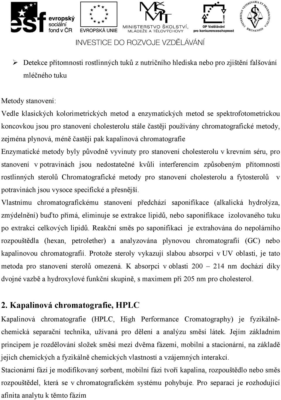 původně vyvinuty pro stanovení cholesterolu v krevním séru, pro stanovení v potravinách jsou nedostatečné kvůli interferencím způsobeným přítomností rostlinných sterolů Chromatografické metody pro