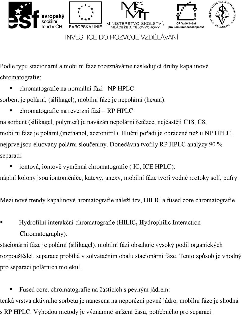 Eluční pořadí je obrácené než u NP HPLC, nejprve jsou eluovány polární sloučeniny. Donedávna tvořily RP HPLC analýzy 90 % separací.