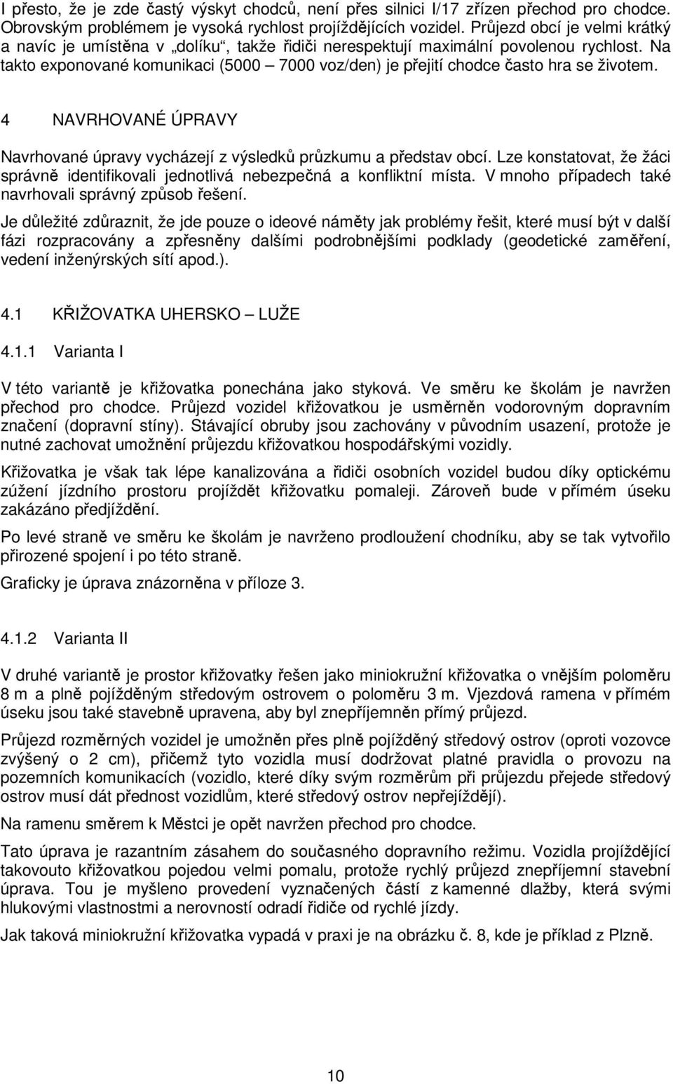 Na takto exponované komunikaci (5000 7000 voz/den) je přejití chodce často hra se životem. 4 NAVRHOVANÉ ÚPRAVY Navrhované úpravy vycházejí z výsledků průzkumu a představ obcí.