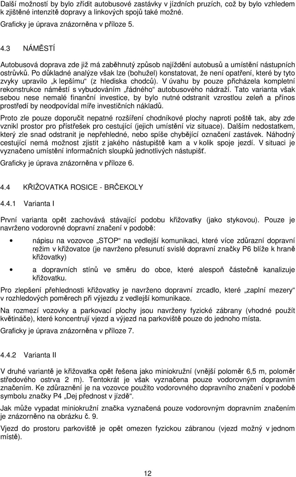 Po důkladné analýze však lze (bohužel) konstatovat, že není opatření, které by tyto zvyky upravilo k lepšímu (z hlediska chodců).