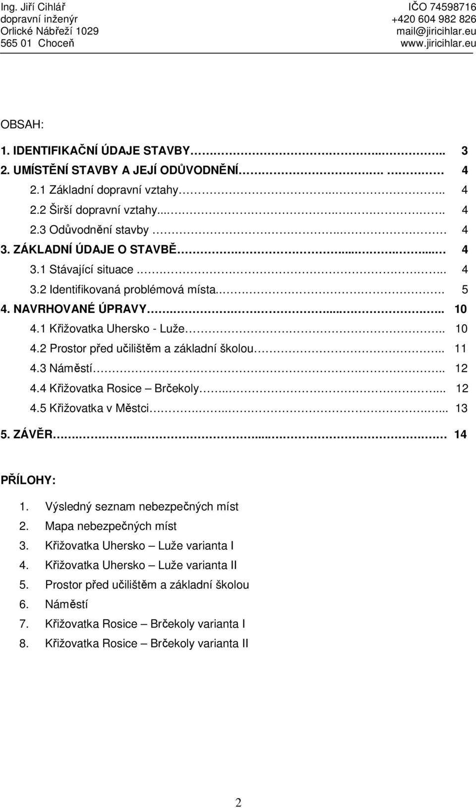 .. 5 4. NAVRHOVANÉ ÚPRAVY........ 10 4.1 Křižovatka Uhersko - Luže.. 10 4.2 Prostor před učilištěm a základní školou.. 11 4.3 Náměstí.. 12 4.4 Křižovatka Rosice Brčekoly..... 12 4.5 Křižovatka v Městci.