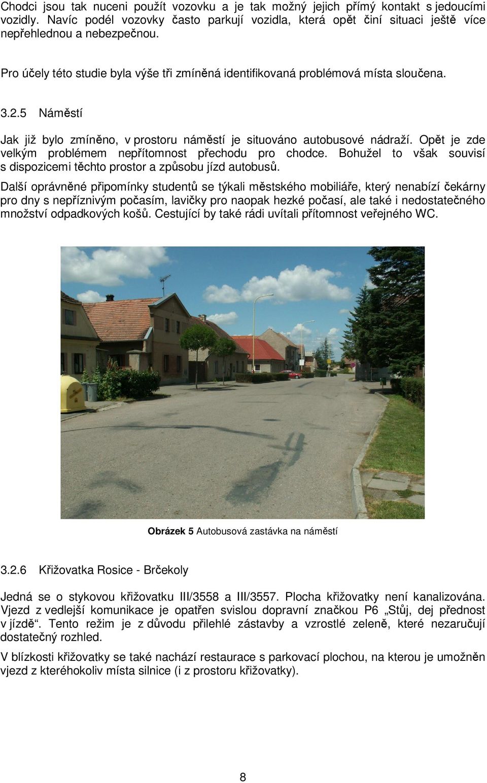 Opět je zde velkým problémem nepřítomnost přechodu pro chodce. Bohužel to však souvisí s dispozicemi těchto prostor a způsobu jízd autobusů.