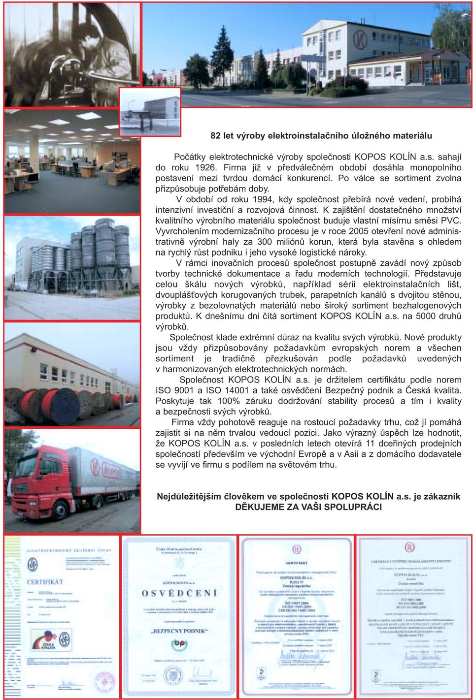 V období od roku 1994, kdy společnost přebírá nové vedení, probíhá intenzivní investiční a rozvojová činnost.