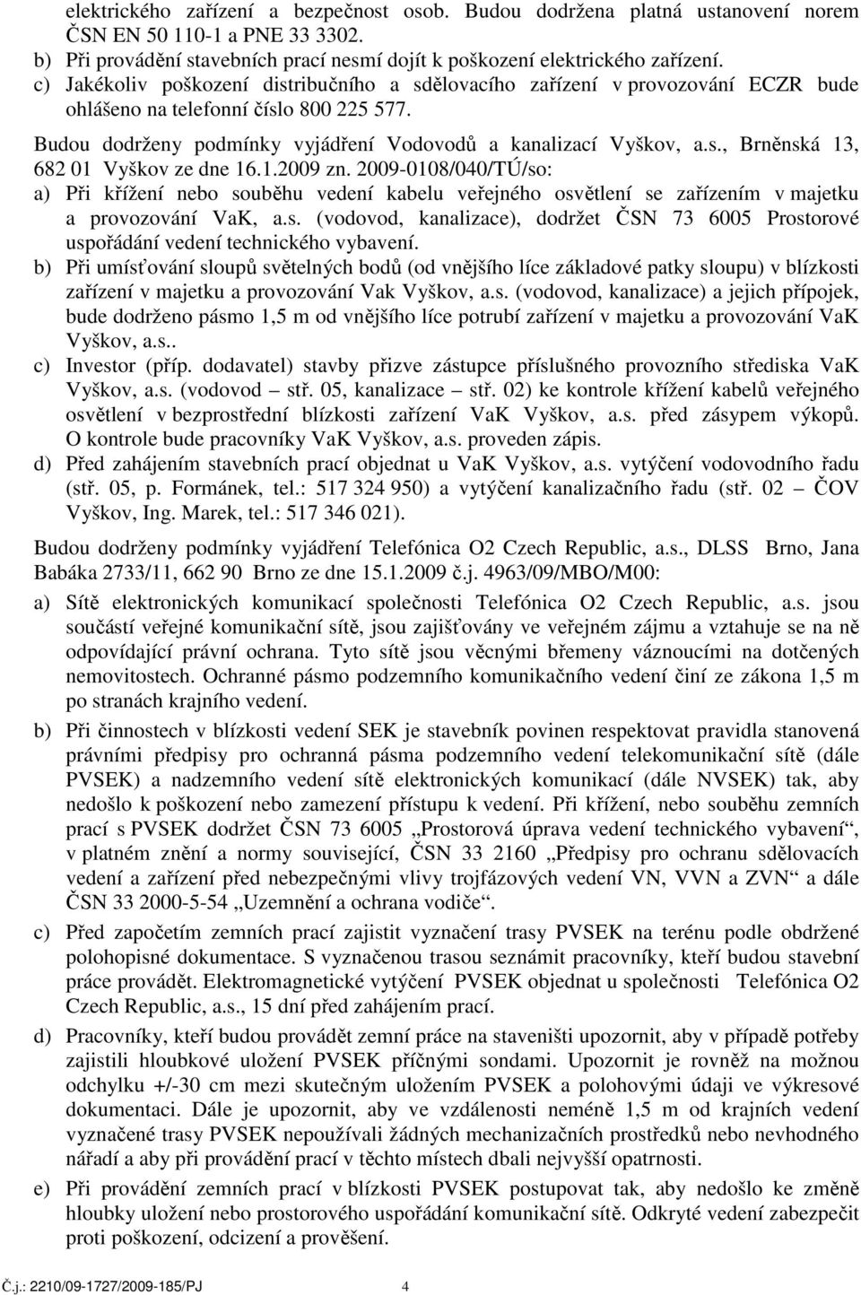 1.2009 zn. 2009-0108/040/TÚ/so: a) Při křížení nebo souběhu vedení kabelu veřejného osvětlení se zařízením v majetku a provozování VaK, a.s. (vodovod, kanalizace), dodržet ČSN 73 6005 Prostorové uspořádání vedení technického vybavení.