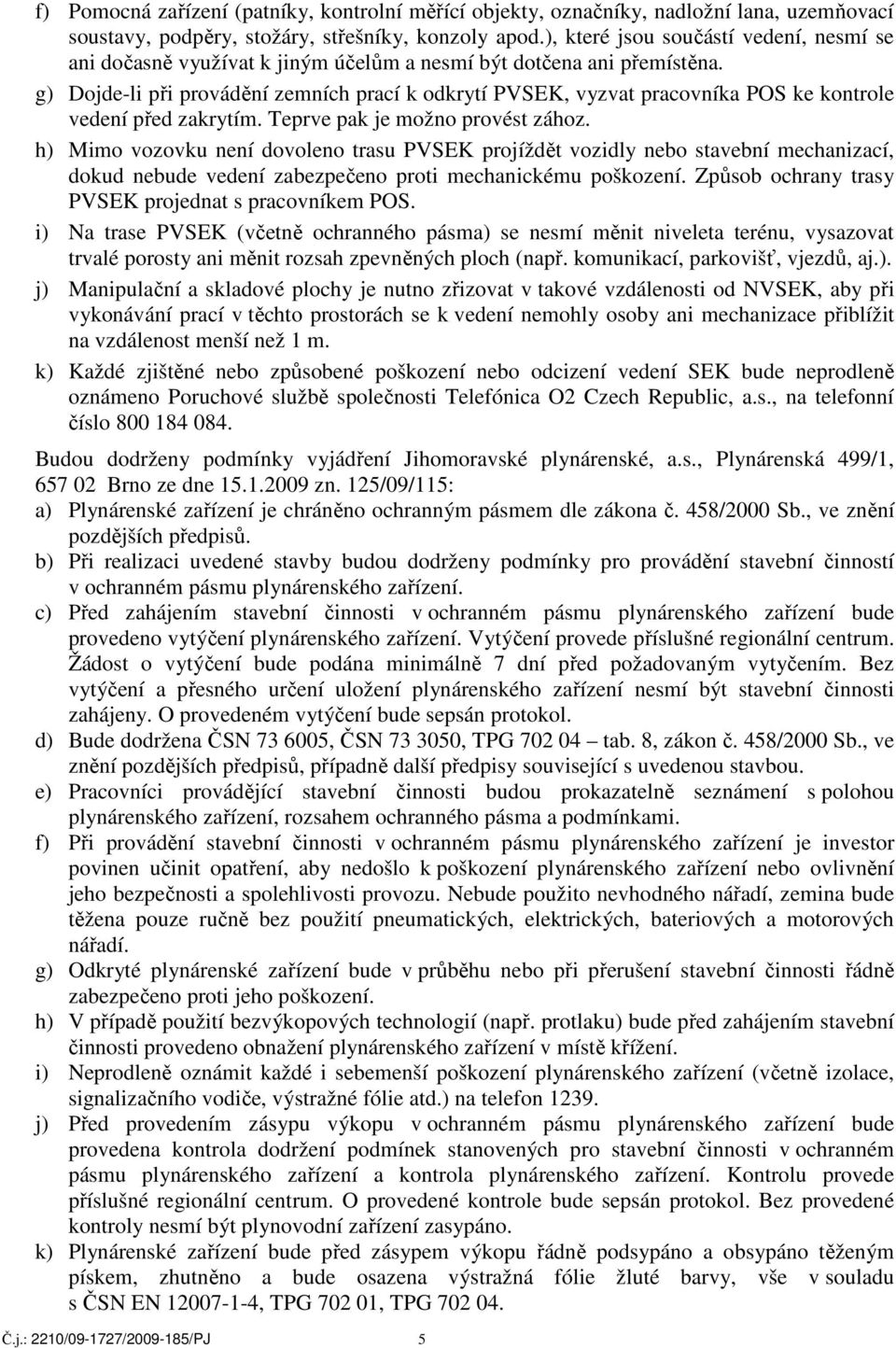 g) Dojde-li při provádění zemních prací k odkrytí PVSEK, vyzvat pracovníka POS ke kontrole vedení před zakrytím. Teprve pak je možno provést zához.
