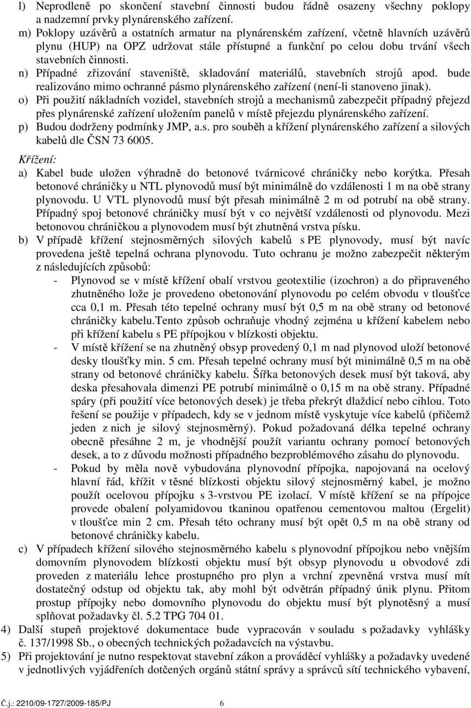 n) Případné zřizování staveniště, skladování materiálů, stavebních strojů apod. bude realizováno mimo ochranné pásmo plynárenského zařízení (není-li stanoveno jinak).