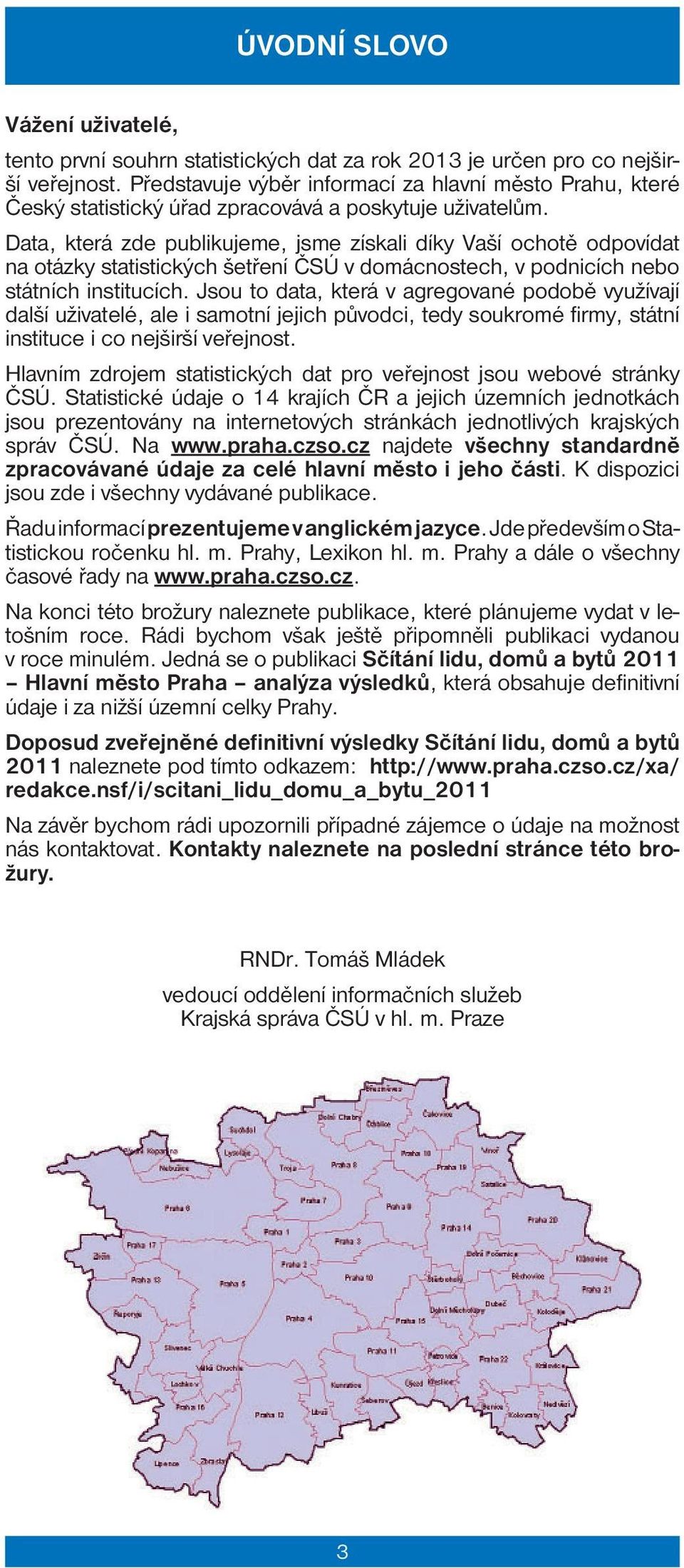 Data, která zde publikujeme, jsme získali díky Vaší ochotě odpovídat na otázky statistických šetření ČSÚ v domácnostech, v podnicích nebo státních institucích.