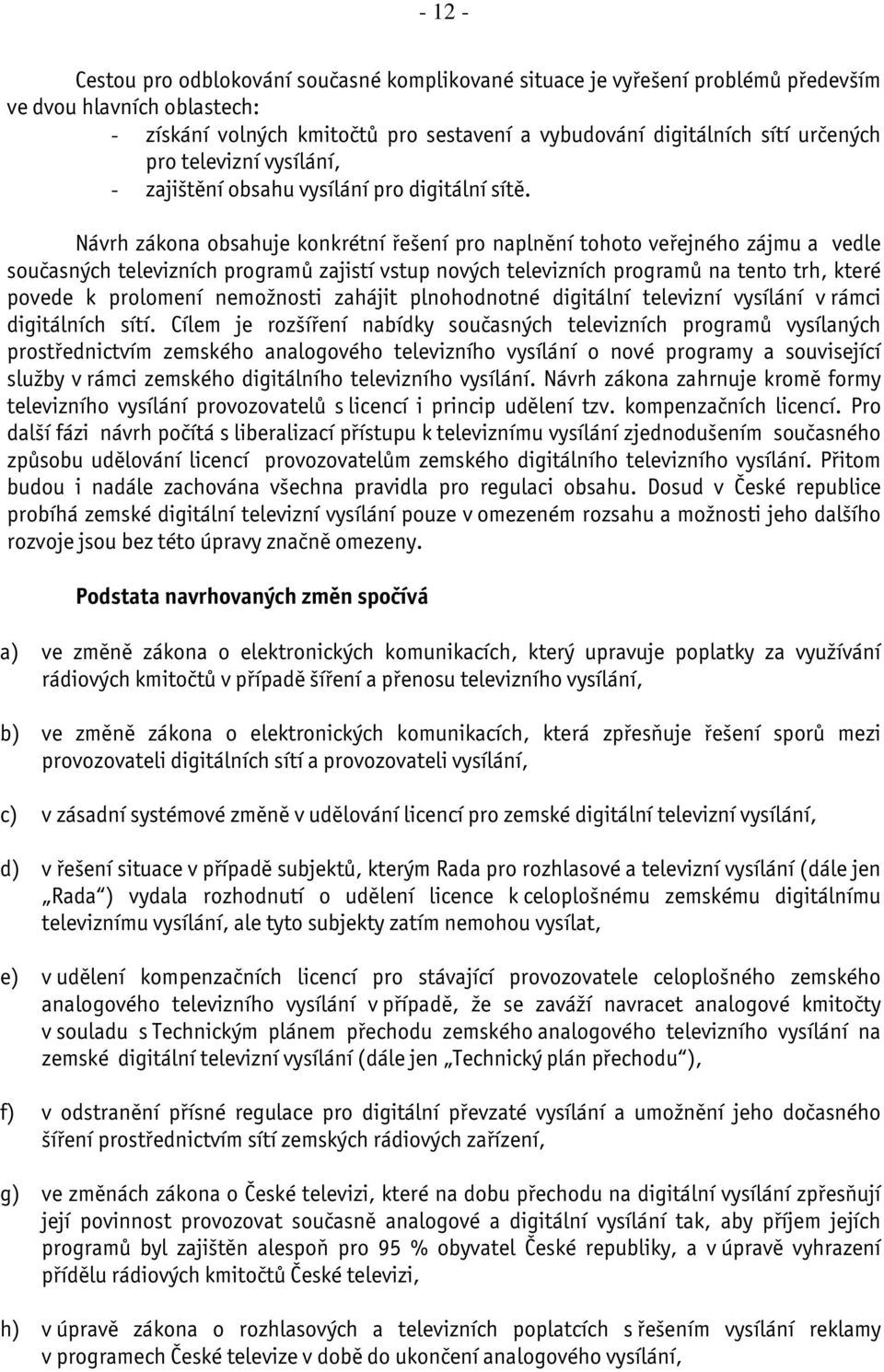 Návrh zákona obsahuje konkrétní řešení pro naplnění tohoto veřejného zájmu a vedle současných televizních programů zajistí vstup nových televizních programů na tento trh, které povede k prolomení