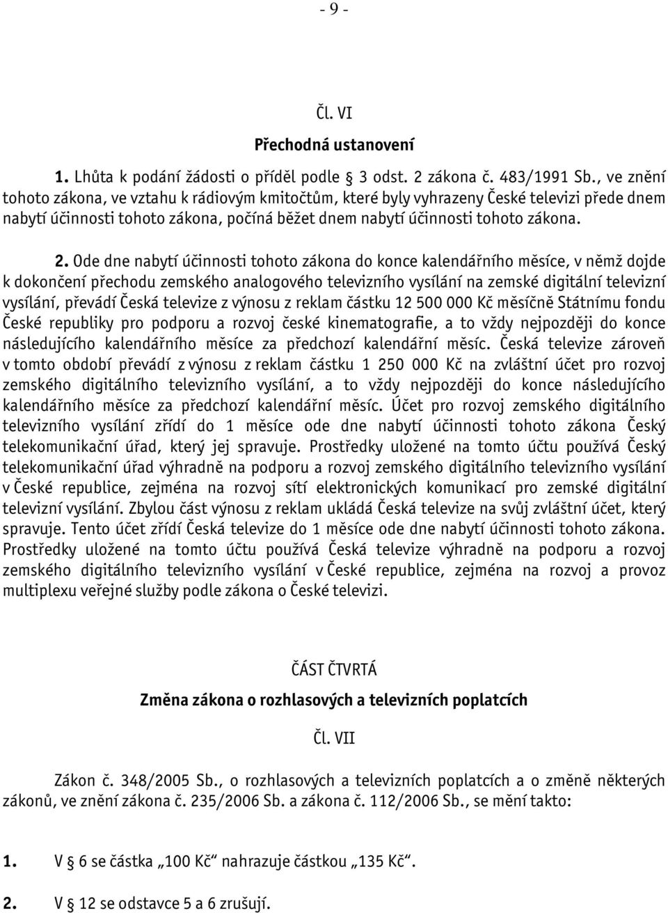 Ode dne nabytí účinnosti tohoto zákona do konce kalendářního měsíce, v němž dojde k dokončení přechodu zemského analogového televizního vysílání na zemské digitální televizní vysílání, převádí Česká