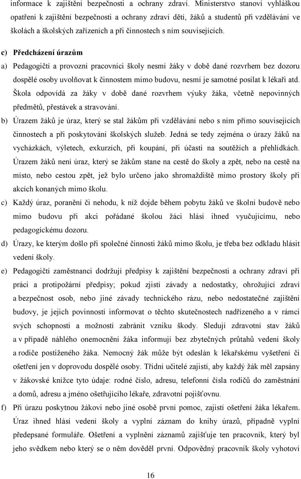 c) Předcházení úrazům a) Pedagogičtí a provozní pracovníci školy nesmí žáky v době dané rozvrhem bez dozoru dospělé osoby uvolňovat k činnostem mimo budovu, nesmí je samotné posílat k lékaři atd.